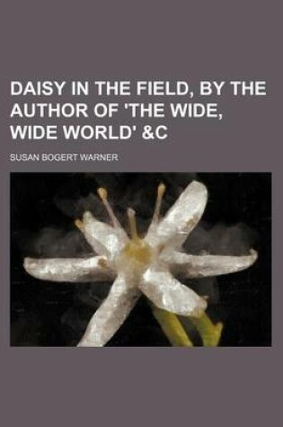 Cover of Daisy in the Field, by the Author of 'The Wide, Wide World' &C