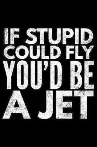 Cover of If stupid could fly You'd be a jet