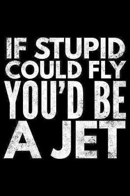 Book cover for If stupid could fly You'd be a jet