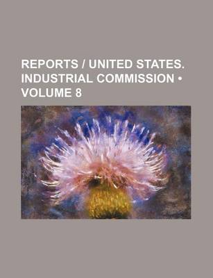 Book cover for Reports - United States. Industrial Commission (Volume 8)