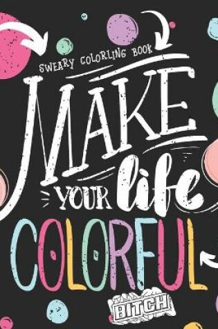 Cover of Make Your Life Colorful Bitch Sweary Coloring Book