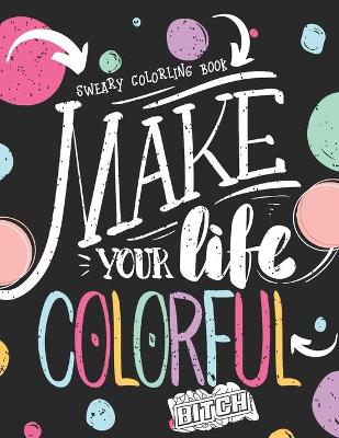 Book cover for Make Your Life Colorful Bitch Sweary Coloring Book