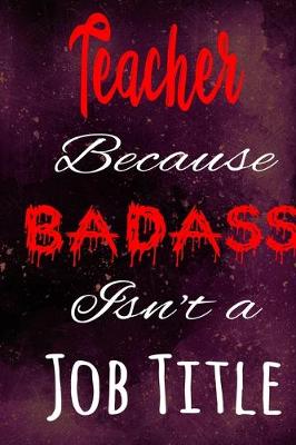 Book cover for Teacher Because Badass Isn't a Job Title