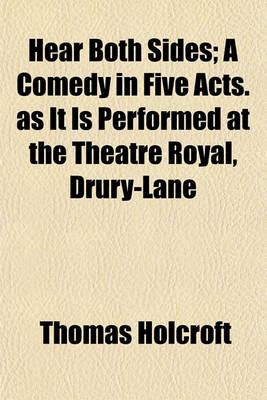 Book cover for Hear Both Sides; A Comedy in Five Acts. as It Is Performed at the Theatre Royal, Drury-Lane