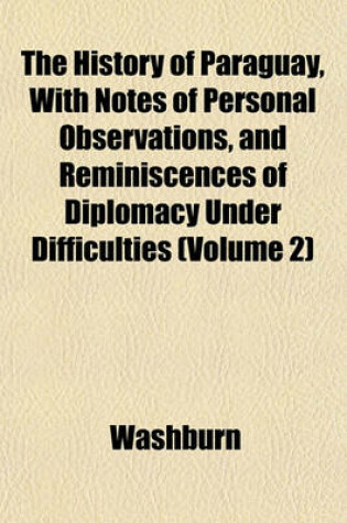Cover of The History of Paraguay, with Notes of Personal Observations, and Reminiscences of Diplomacy Under Difficulties (Volume 2)