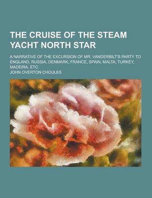 Book cover for The Cruise of the Steam Yacht North Star; A Narrative of the Excursion of Mr. Vanderbilt's Party to England, Russia, Denmark, France, Spain, Malta, Tu