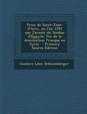 Book cover for Prise de Saint-Jean-D'Acre, En L'An 1291 Par L'Armee Du Soudan D'Egpyte; Fin de La Domination Franque En Syrie - Primary Source Edition