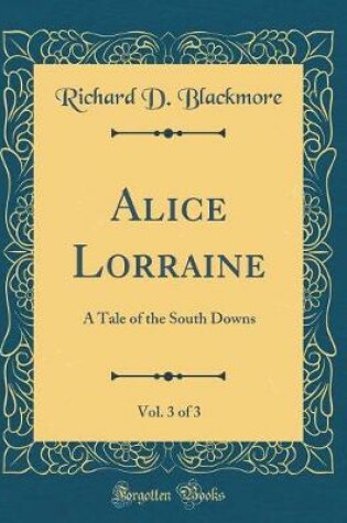 Cover of Alice Lorraine, Vol. 3 of 3: A Tale of the South Downs (Classic Reprint)