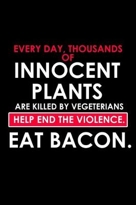 Book cover for Every day, Thousands Of Innocent Plants Are Killed By Vegetarians. Help End The Violence. Eat Bacon.