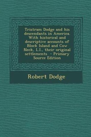 Cover of Tristram Dodge and His Descendants in America. with Historical and Descriptive Accounts of Block Island and Cow Neck, L.I., Their Original Settlements