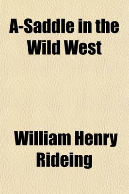 Book cover for A-Saddle in the Wild West; A Glimpse of Travel Among the Mountains, Lava Beds, Sand Deserts, Adobe Towns, Indian Reservations, and Ancient Pueblos of Southern Colorado, New Mexico and Arizona