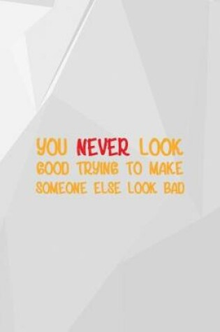 Cover of You Never Look Good Trying To Make Someone Else Look Bad