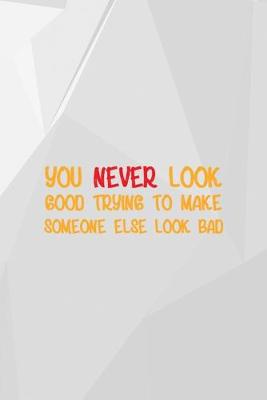 Book cover for You Never Look Good Trying To Make Someone Else Look Bad