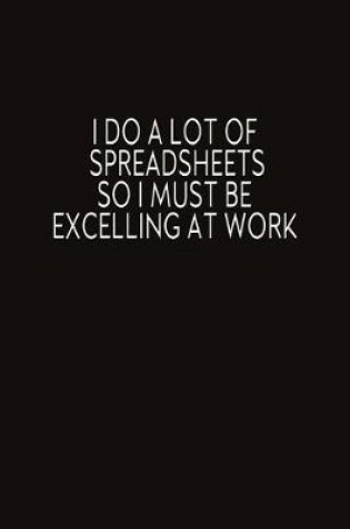 Cover of I Do A Lot Of Spreadsheets So I Must Be Excelling At Work