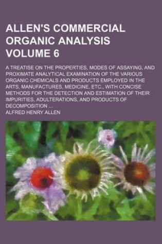 Cover of Allen's Commercial Organic Analysis Volume 6; A Treatise on the Properties, Modes of Assaying, and Proximate Analytical Examination of the Various Organic Chemicals and Products Employed in the Arts, Manufactures, Medicine, Etc., with Concise Methods for