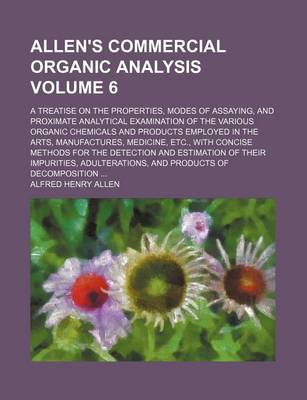 Book cover for Allen's Commercial Organic Analysis Volume 6; A Treatise on the Properties, Modes of Assaying, and Proximate Analytical Examination of the Various Organic Chemicals and Products Employed in the Arts, Manufactures, Medicine, Etc., with Concise Methods for