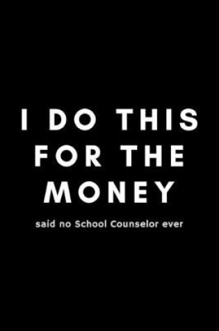 Cover of I Do This For The Money Said No School Counselor Ever