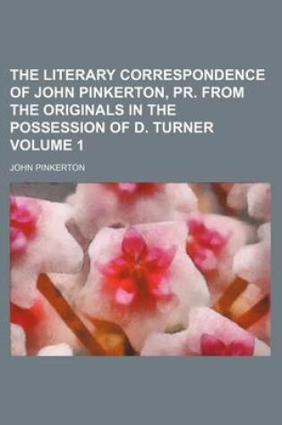 Cover of The Literary Correspondence of John Pinkerton, PR. from the Originals in the Possession of D. Turner Volume 1