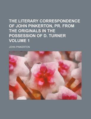 Book cover for The Literary Correspondence of John Pinkerton, PR. from the Originals in the Possession of D. Turner Volume 1