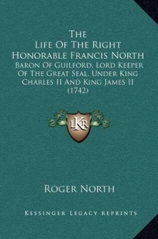 Cover of The Life of the Right Honorable Francis North