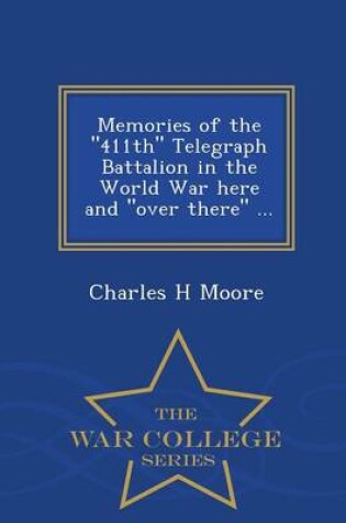 Cover of Memories of the 411th Telegraph Battalion in the World War Here and Over There ... - War College Series