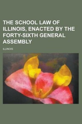 Cover of The School Law of Illinois, Enacted by the Forty-Sixth General Assembly