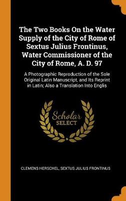 Book cover for The Two Books on the Water Supply of the City of Rome of Sextus Julius Frontinus, Water Commissioner of the City of Rome, A. D. 97