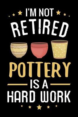 Book cover for I'm not Retired Pottery is a Hard Work