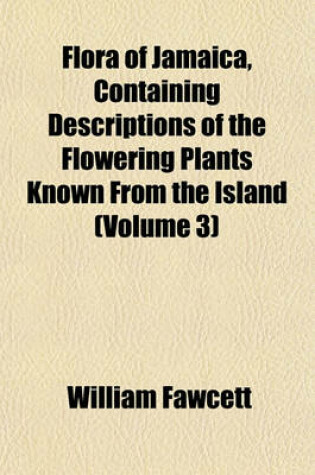 Cover of Flora of Jamaica, Containing Descriptions of the Flowering Plants Known from the Island (Volume 3)