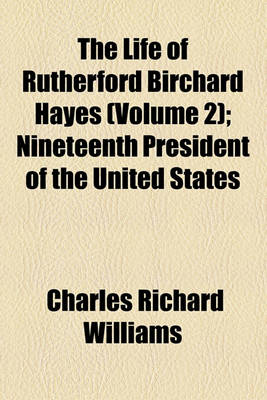 Book cover for The Life of Rutherford Birchard Hayes (Volume 2); Nineteenth President of the United States