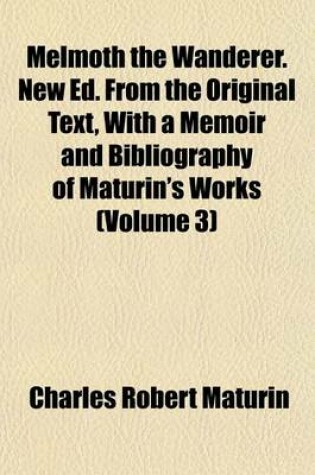 Cover of Melmoth the Wanderer. New Ed. from the Original Text, with a Memoir and Bibliography of Maturin's Works (Volume 3)