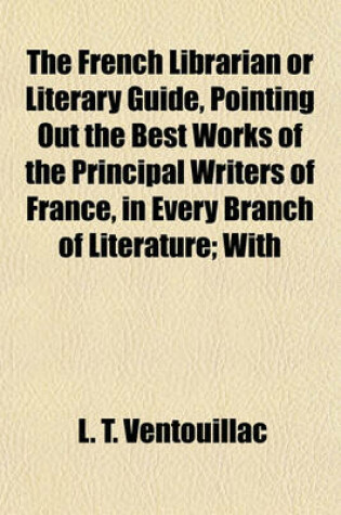 Cover of The French Librarian or Literary Guide, Pointing Out the Best Works of the Principal Writers of France, in Every Branch of Literature; With