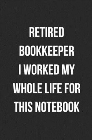 Cover of Retired Bookkeeper I Worked My Whole Life For This Notebook