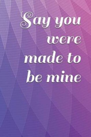 Cover of Say you were made to be mine