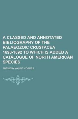 Cover of A Classed and Annotated Bibliography of the Palaeozoic Crustacea 1698-1892 to Which Is Added a Catalogue of North American Species