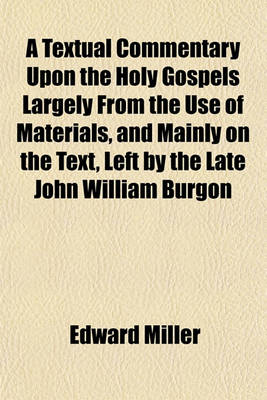 Book cover for A Textual Commentary Upon the Holy Gospels Largely from the Use of Materials, and Mainly on the Text, Left by the Late John William Burgon