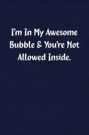 Cover of I'm in My Awesome Bubble & You're Not Allowed Inside.