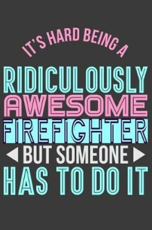 Cover of It's Hard Being a Ridiculously Awesome Firefighter But Someone Has to Do It