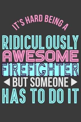 Book cover for It's Hard Being a Ridiculously Awesome Firefighter But Someone Has to Do It