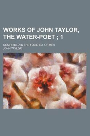 Cover of Works of John Taylor, the Water-Poet; 1. Comprised in the Folio Ed. of 1630
