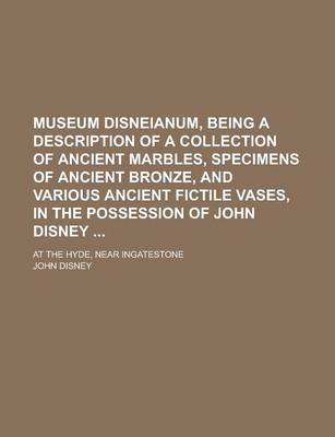 Book cover for Museum Disneianum, Being a Description of a Collection of Ancient Marbles, Specimens of Ancient Bronze, and Various Ancient Fictile Vases, in the Possession of John Disney; At the Hyde, Near Ingatestone