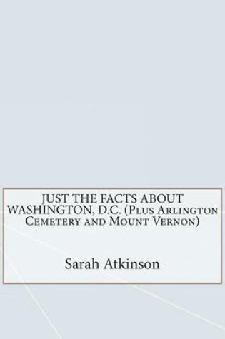 Cover of Just the Facts about Washington, D.C. (Plus Arlington Cemetery and Mount Vernon)