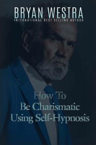 Cover of How To Be Charismatic Using Self-Hypnosis