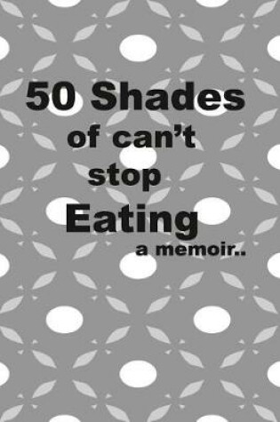 Cover of 50 Shades of I can't stop eating a memoir