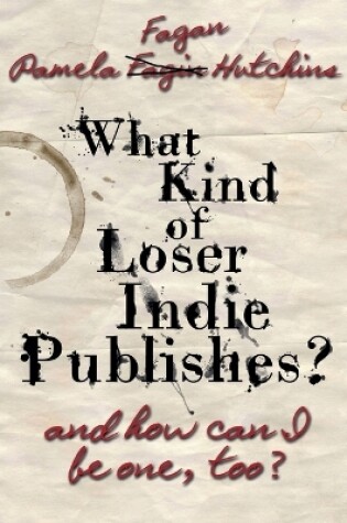 Cover of What Kind of Loser Indie Publishes, and How Can I Be One, Too?