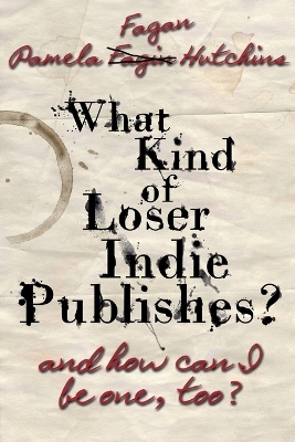 Book cover for What Kind of Loser Indie Publishes, and How Can I Be One, Too?