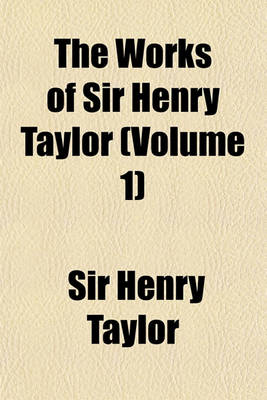 Book cover for The Works of Sir Henry Taylor (Volume 1)