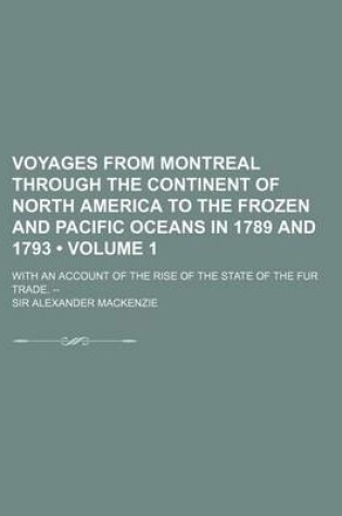 Cover of Voyages from Montreal Through the Continent of North America to the Frozen and Pacific Oceans in 1789 and 1793 (Volume 1); With an Account of the Rise
