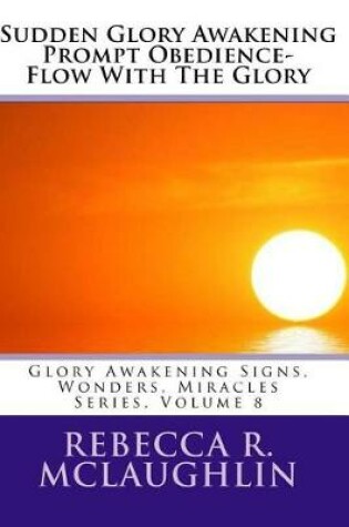 Cover of Sudden Glory Awakening Prompt Obedience- Flow with the Glory