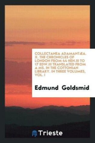Cover of Collectanea Adamant a. X. the Chronicles of London from 44 Hen.III to 17 Edw.III Translated from a Ms. in the Cottonian Library. in Three Volumes, Vol. I